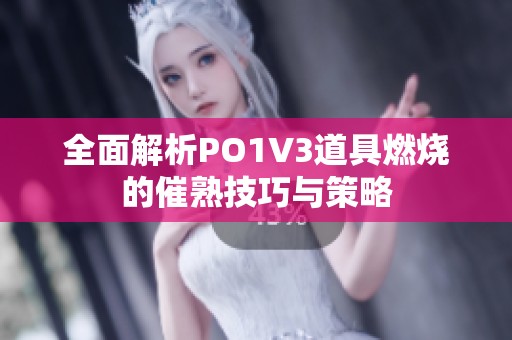 全面解析PO1V3道具燃燒的催熟技巧與策略