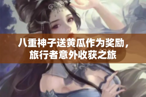八重神子送黃瓜作為獎(jiǎng)勵(lì)，旅行者意外收獲之旅
