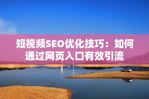 短視頻SEO優(yōu)化技巧：如何通過(guò)網(wǎng)頁(yè)入口有效引流