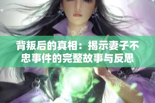 背叛后的真相：揭示妻子不忠事件的完整故事與反思