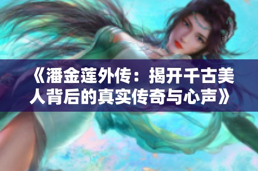 《潘金蓮?fù)鈧鳎航议_千古美人背后的真實(shí)傳奇與心聲》