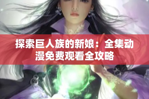 探索巨人族的新娘：全集動漫免費觀看全攻略