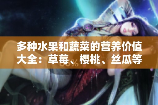 多種水果和蔬菜的營養(yǎng)價值大全：草莓、櫻桃、絲瓜等你了解嗎