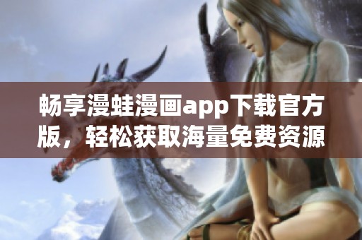 暢享漫蛙漫畫app下載官方版，輕松獲取海量免費(fèi)資源