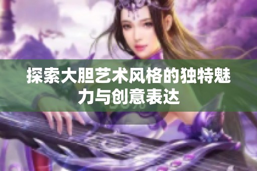 探索大膽藝術(shù)風(fēng)格的獨(dú)特魅力與創(chuàng)意表達(dá)