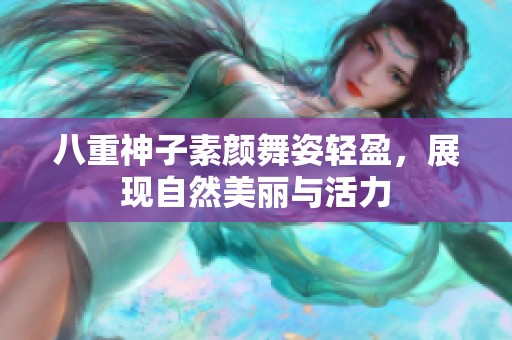 八重神子素顏舞姿輕盈，展現(xiàn)自然美麗與活力