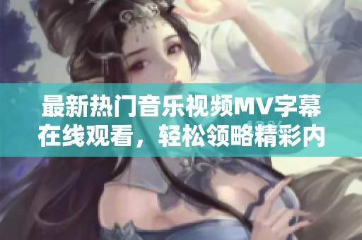 最新熱門(mén)音樂(lè)視頻MV字幕在線觀看，輕松領(lǐng)略精彩內(nèi)容