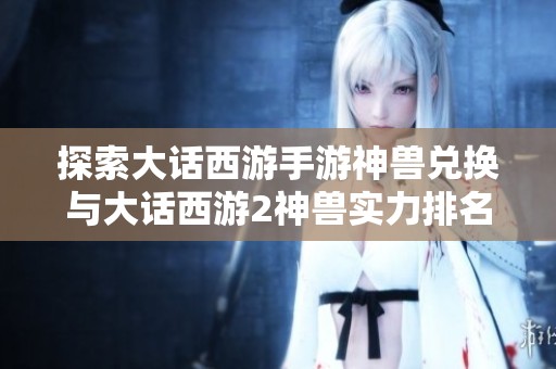 探索大話西游手游神獸兌換與大話西游2神獸實(shí)力排名指南