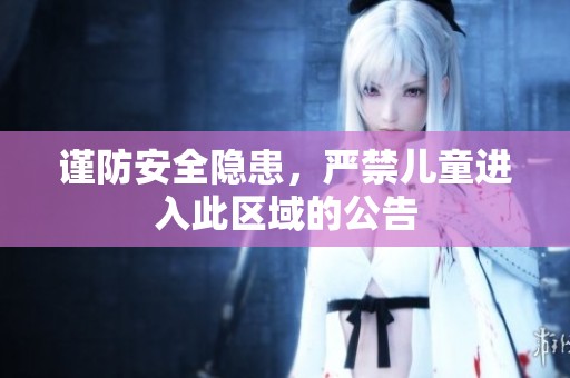 謹(jǐn)防安全隱患,嚴(yán)禁兒童進(jìn)入此區(qū)域的公告 謹(jǐn)防安全隱患,嚴(yán)禁兒童進(jìn)入此區(qū)域的公告