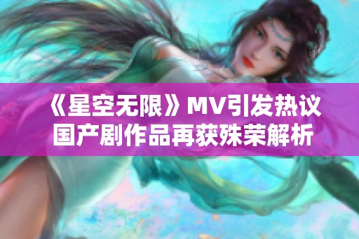 《星空無(wú)限》MV引發(fā)熱議 國(guó)產(chǎn)劇作品再獲殊榮解析