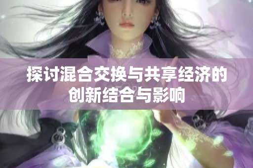 探討混合交換與共享經(jīng)濟的創(chuàng)新結(jié)合與影響