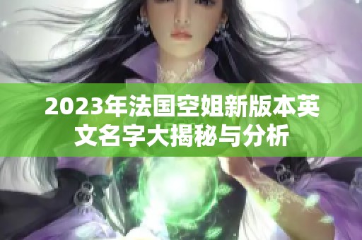 2023年法國(guó)空姐新版本英文名字大揭秘與分析