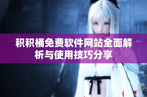 積積桶免費(fèi)軟件網(wǎng)站全面解析與使用技巧分享