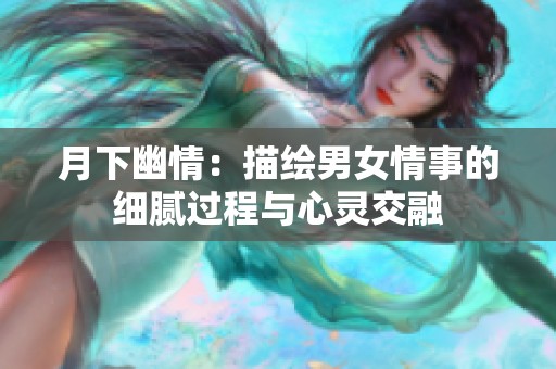 月下幽情：描繪男女情事的細(xì)膩過程與心靈交融