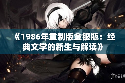 《1986年重制版金銀瓶：經(jīng)典文學(xué)的新生與解讀》