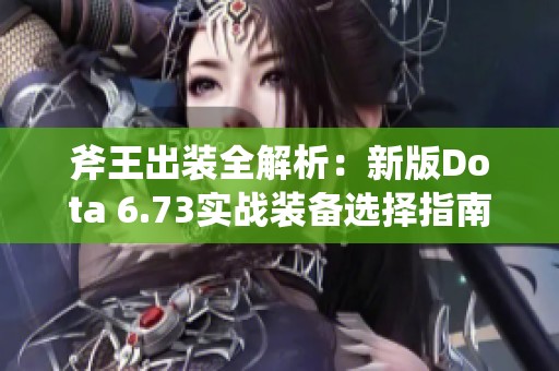 斧王出裝全解析：新版Dota 6.73實戰(zhàn)裝備選擇指南