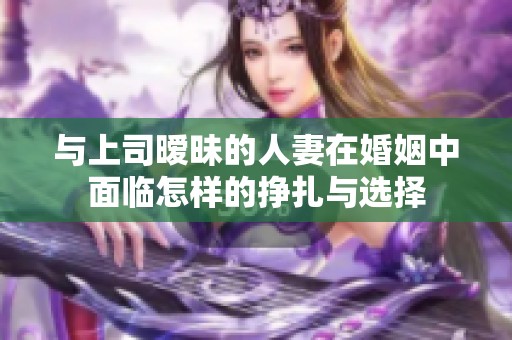 與上司曖昧的人妻在婚姻中面臨怎樣的掙扎與選擇