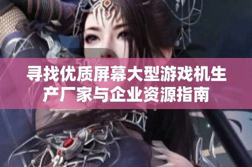 尋找優(yōu)質(zhì)屏幕大型游戲機生產(chǎn)廠家與企業(yè)資源指南