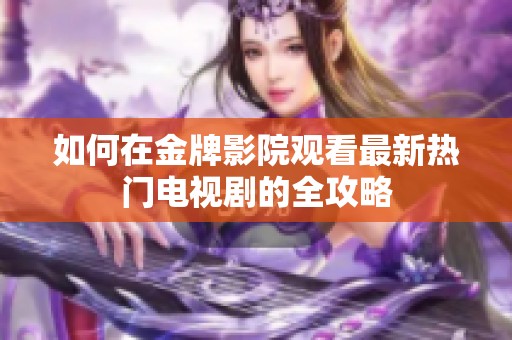 如何在金牌影院觀看最新熱門電視劇的全攻略