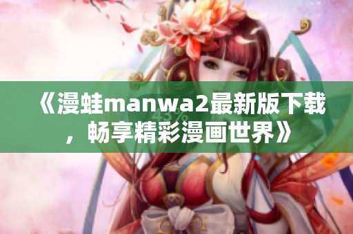 《漫蛙manwa2最新版下載，暢享精彩漫畫世界》