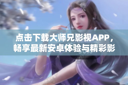 點(diǎn)擊下載大師兄影視APP，暢享最新安卓體驗(yàn)與精彩影片