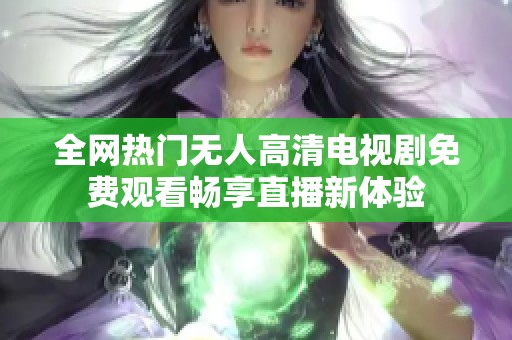 全網(wǎng)熱門無人高清電視劇免費觀看暢享直播新體驗