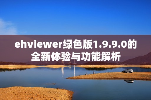 ehviewer綠色版1.9.9.0的全新體驗(yàn)與功能解析