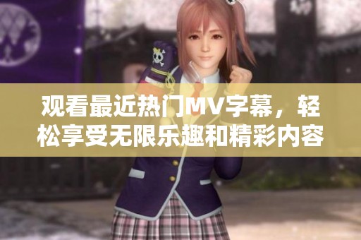 觀看最近熱門MV字幕，輕松享受無限樂趣和精彩內(nèi)容
