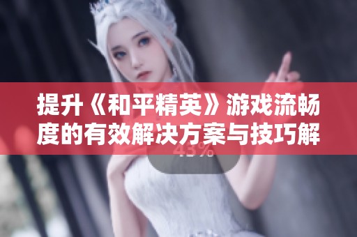 提升《和平精英》游戲流暢度的有效解決方案與技巧解析