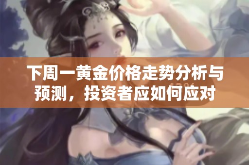 下周一黃金價(jià)格走勢(shì)分析與預(yù)測(cè),投資者應(yīng)如何應(yīng)對(duì) 下周一黃金價(jià)格走勢(shì)分析與預(yù)測(cè),投資者應(yīng)如何應(yīng)對(duì)