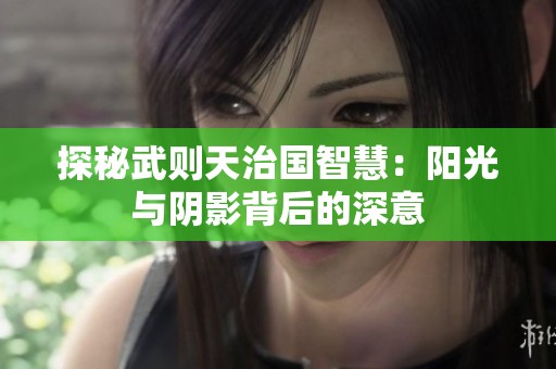 探秘武則天治國(guó)智慧：陽(yáng)光與陰影背后的深意