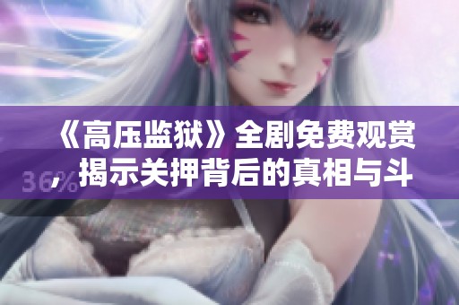 《高壓監(jiān)獄》全劇免費(fèi)觀賞，揭示關(guān)押背后的真相與斗爭(zhēng)