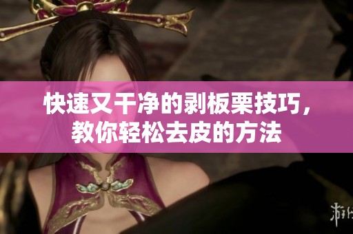 快速又干凈的剝板栗技巧，教你輕松去皮的方法