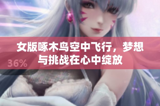 女版啄木鳥空中飛行，夢想與挑戰(zhàn)在心中綻放
