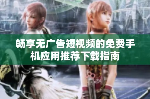 暢享無廣告短視頻的免費(fèi)手機(jī)應(yīng)用推薦下載指南