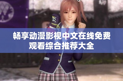 暢享動(dòng)漫影視中文在線免費(fèi)觀看綜合推薦大全