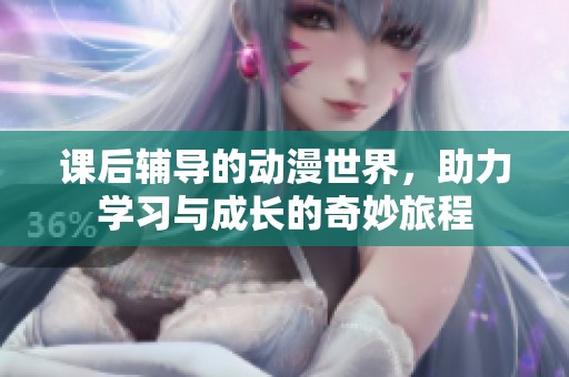 課后輔導(dǎo)的動(dòng)漫世界，助力學(xué)習(xí)與成長的奇妙旅程