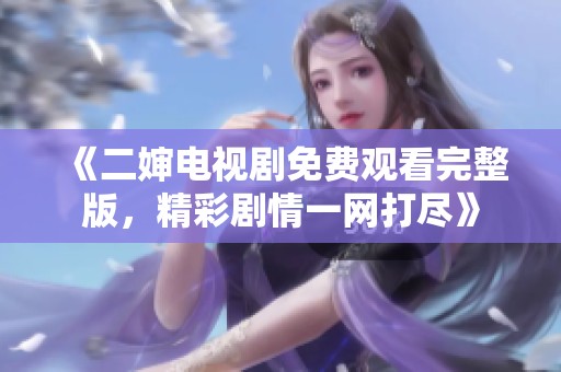 《二嬸電視劇免費(fèi)觀看完整版，精彩劇情一網(wǎng)打盡》