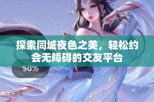 探索同城夜色之美，輕松約會(huì)無(wú)障礙的交友平臺(tái)