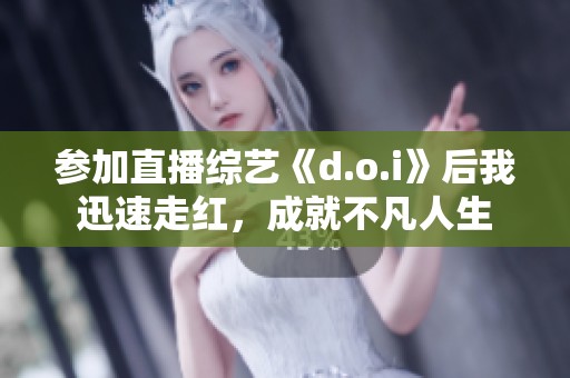 參加直播綜藝《d.o.i》后我迅速走紅，成就不凡人生