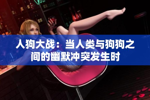 人狗大戰(zhàn)：當人類與狗狗之間的幽默沖突發(fā)生時