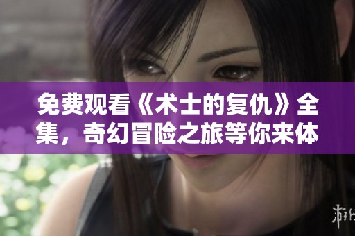 免費觀看《術(shù)士的復(fù)仇》全集，奇幻冒險之旅等你來體驗