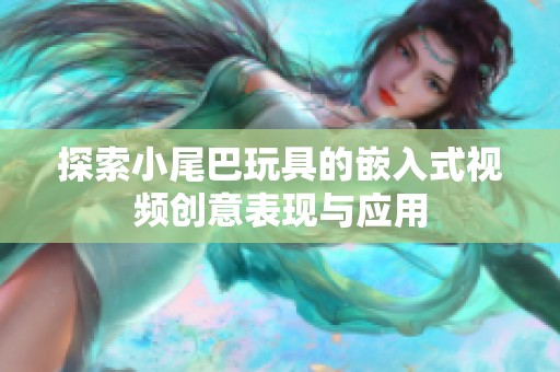 探索小尾巴玩具的嵌入式視頻創(chuàng)意表現(xiàn)與應(yīng)用