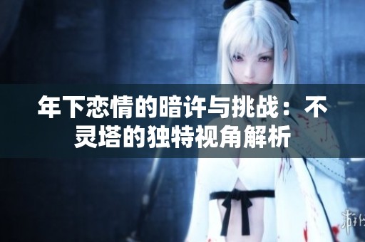 年下戀情的暗許與挑戰(zhàn)：不靈塔的獨(dú)特視角解析