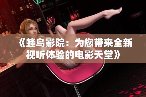 《蜂鳥(niǎo)影院：為您帶來(lái)全新視聽(tīng)體驗(yàn)的電影天堂》