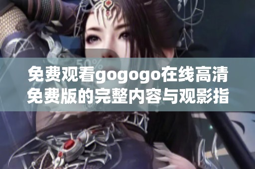 免費觀看gogogo在線高清免費版的完整內(nèi)容與觀影指南