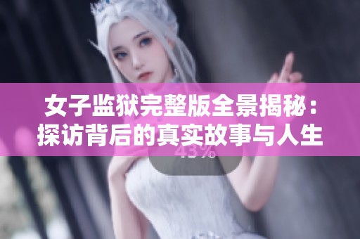 女子監(jiān)獄完整版全景揭秘：探訪背后的真實(shí)故事與人生挑戰(zhàn)