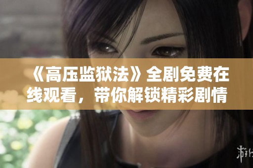 《高壓監(jiān)獄法》全劇免費在線觀看，帶你解鎖精彩劇情和角色魅力