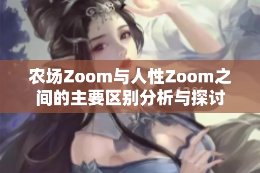 農(nóng)場Zoom與人性Zoom之間的主要區(qū)別分析與探討