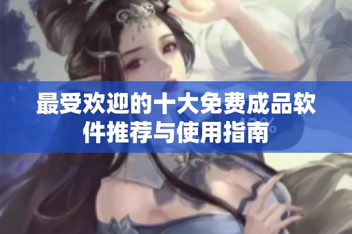 最受歡迎的十大免費(fèi)成品軟件推薦與使用指南